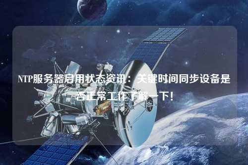 NTP服務(wù)器啟用狀態(tài)資訊：關(guān)鍵時間同步設(shè)備是否正常工作了解一下！
