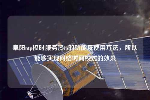阜陽ntp校時服務器ip的功能及使用方法，所以能夠?qū)崿F(xiàn)網(wǎng)絡時間校對的效果