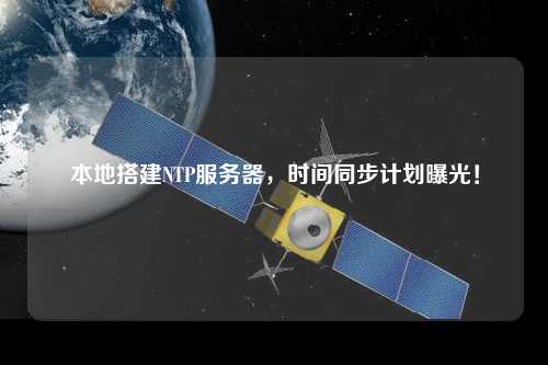 本地搭建NTP服務(wù)器，時(shí)間同步計(jì)劃曝光！