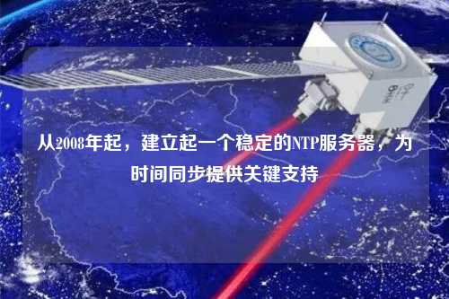 從2008年起，建立起一個(gè)穩(wěn)定的NTP服務(wù)器，為時(shí)間同步提供關(guān)鍵支持