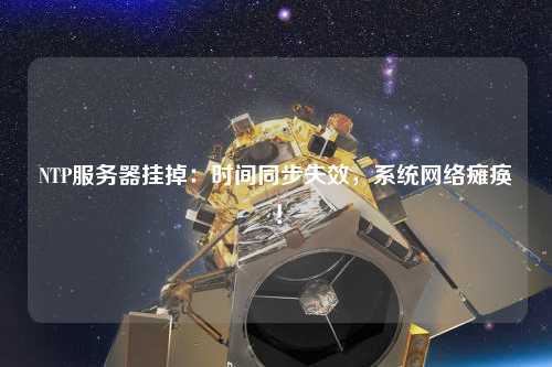 NTP服務(wù)器掛掉：時間同步失效，系統(tǒng)網(wǎng)絡(luò)癱瘓！