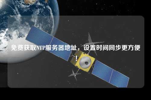免費(fèi)獲取NTP服務(wù)器地址，設(shè)置時(shí)間同步更方便！