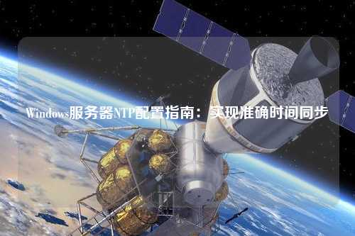 Windows服務器NTP配置指南：實現(xiàn)準確時間同步
