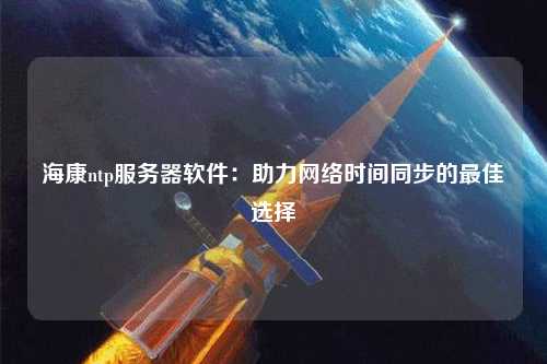 ?？祅tp服務(wù)器軟件：助力網(wǎng)絡(luò)時間同步的最佳選擇