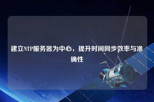 建立NTP服務器為中心，提升時間同步效率與準確性