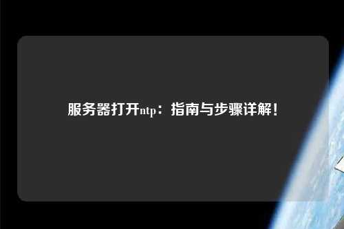 服務(wù)器打開ntp：指南與步驟詳解！