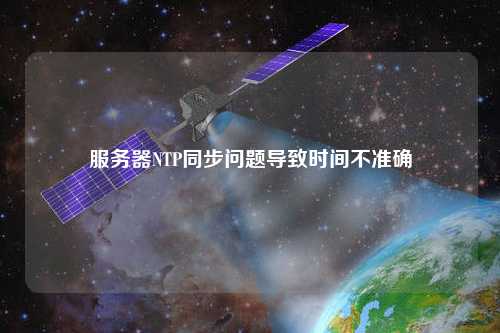 服務(wù)器NTP同步問(wèn)題導(dǎo)致時(shí)間不準(zhǔn)確