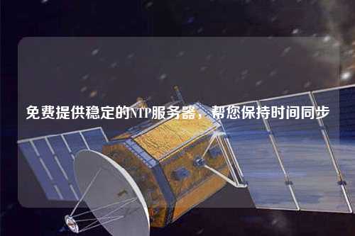 免費(fèi)提供穩(wěn)定的NTP服務(wù)器，幫您保持時(shí)間同步
