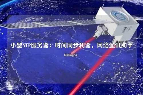 小型NTP服務(wù)器：時間同步利器，網(wǎng)絡(luò)通訊助手