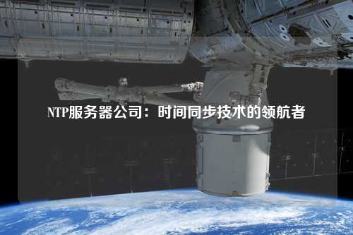 NTP服務(wù)器公司：時間同步技術(shù)的領(lǐng)航者
