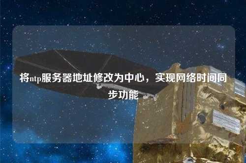 將ntp服務(wù)器地址修改為中心，實(shí)現(xiàn)網(wǎng)絡(luò)時(shí)間同步功能