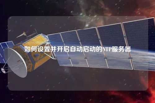 如何設(shè)置并開啟自動(dòng)啟動(dòng)的NTP服務(wù)器