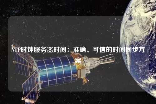 NTP時鐘服務器時間：準確、可信的時間同步方案
