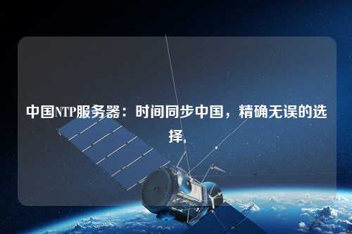 中國NTP服務(wù)器：時(shí)間同步中國，精確無誤的選擇