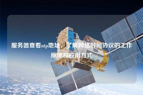 服務器查看ntp地址，了解網(wǎng)絡時間協(xié)議的工作原理和應用方式