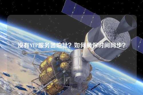 沒有NTP服務(wù)器地址？如何確保時間同步？