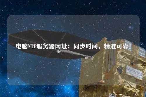 電腦NTP服務(wù)器網(wǎng)址：同步時間，精準可靠！