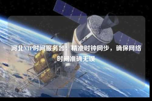 河北NTP時間服務(wù)器：精準(zhǔn)時鐘同步，確保網(wǎng)絡(luò)時間準(zhǔn)確無誤