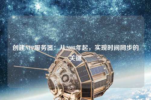 創(chuàng)建NTP服務器：從2008年起，實現(xiàn)時間同步的關(guān)鍵