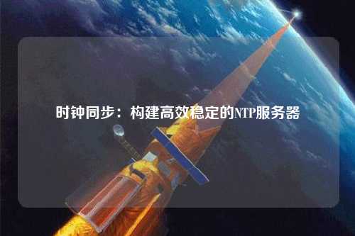 時鐘同步：構建高效穩(wěn)定的NTP服務器