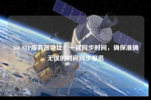 360 NTP服務(wù)器地址：一鍵同步時(shí)間，確保準(zhǔn)確無(wú)誤的時(shí)間同步服務(wù)