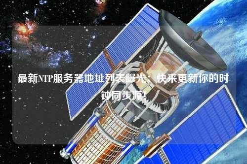 最新NTP服務器地址列表曝光：快來更新你的時鐘同步源！