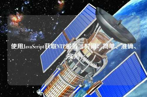 使用JavaScript獲取NTP服務器時間：簡單、準確、實用