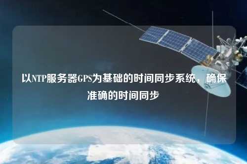 以NTP服務(wù)器GPS為基礎(chǔ)的時(shí)間同步系統(tǒng)，確保準(zhǔn)確的時(shí)間同步