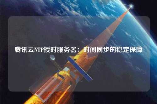 騰訊云NTP授時服務器：時間同步的穩(wěn)定保障