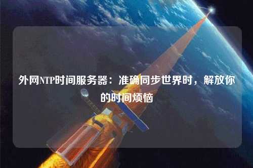 外網(wǎng)NTP時間服務器：準確同步世界時，解放你的時間煩惱