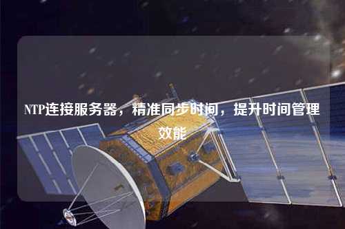 NTP連接服務(wù)器，精準(zhǔn)同步時(shí)間，提升時(shí)間管理效能