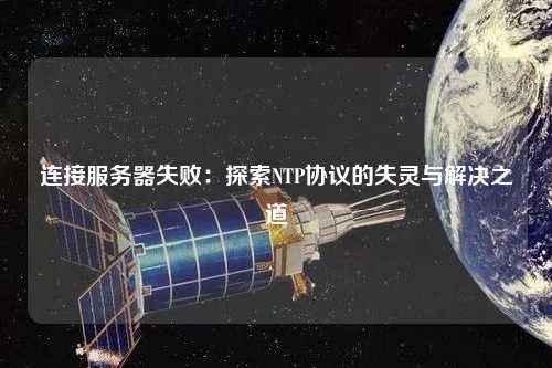 連接服務(wù)器失?。禾剿鱊TP協(xié)議的失靈與解決之道