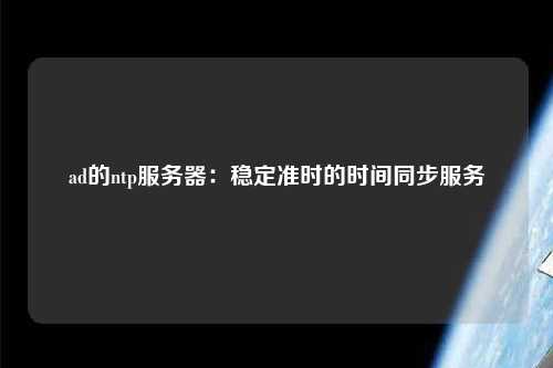 ad的ntp服務(wù)器：穩(wěn)定準(zhǔn)時的時間同步服務(wù)