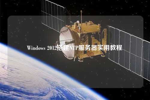 Windows 2012搭建NTP服務(wù)器實用教程