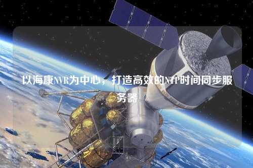 以?？礜VR為中心，打造高效的NTP時間同步服務(wù)器