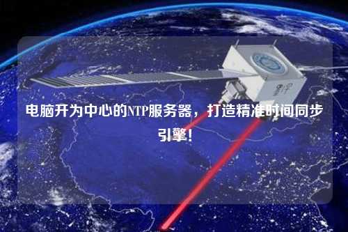 電腦開為中心的NTP服務(wù)器，打造精準(zhǔn)時間同步引擎！