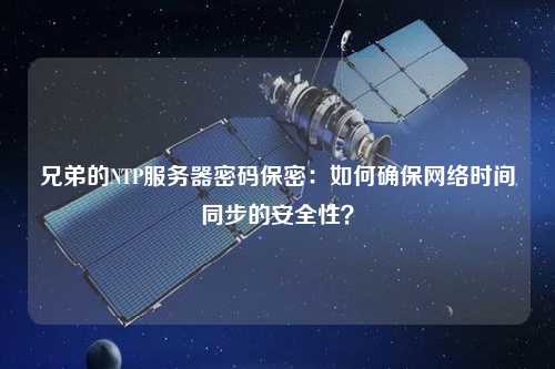 兄弟的NTP服務(wù)器密碼保密：如何確保網(wǎng)絡(luò)時間同步的安全性？