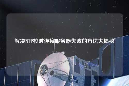 解決NTP校時(shí)連接服務(wù)器失敗的方法大揭秘
