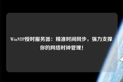 WinNTP授時服務(wù)器：精準(zhǔn)時間同步，強力支撐你的網(wǎng)絡(luò)時鐘管理！