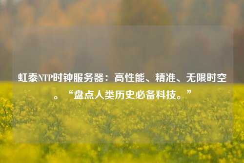 虹泰NTP時鐘服務器：高性能、精準、無限時空?！氨P點人類歷史必備科技?！? /></a></div>        <div   id=