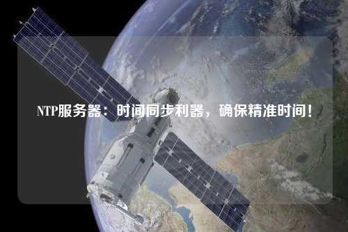 NTP服務器：時間同步利器，確保精準時間！