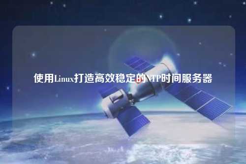 使用Linux打造高效穩(wěn)定的NTP時間服務器