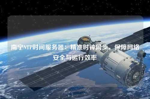 南寧NTP時(shí)間服務(wù)器：精準(zhǔn)時(shí)鐘同步，保障網(wǎng)絡(luò)安全與運(yùn)行效率