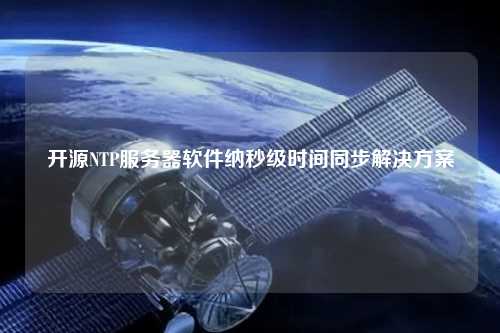 開源NTP服務(wù)器軟件納秒級時間同步解決方案