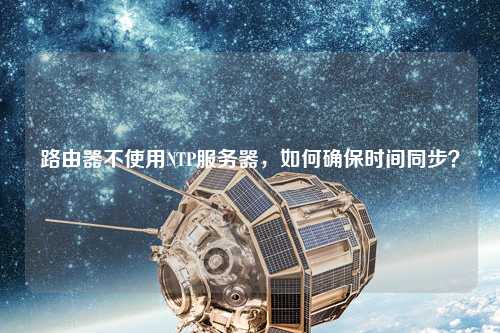 路由器不使用NTP服務(wù)器，如何確保時(shí)間同步？