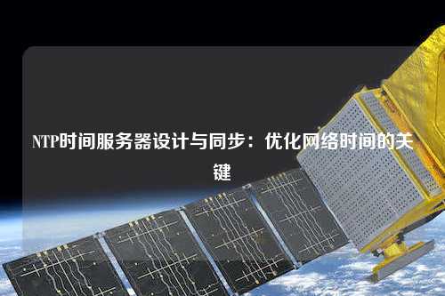 NTP時間服務器設計與同步：優(yōu)化網(wǎng)絡時間的關鍵