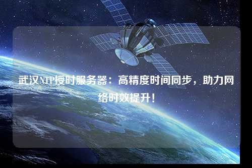武漢NTP授時服務器：高精度時間同步，助力網(wǎng)絡時效提升！