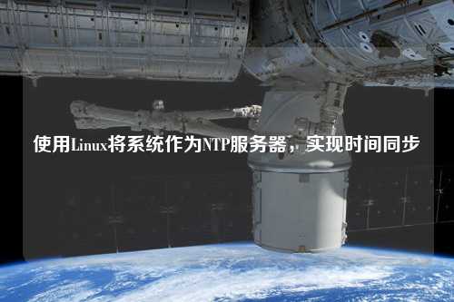 使用Linux將系統(tǒng)作為NTP服務(wù)器，實現(xiàn)時間同步