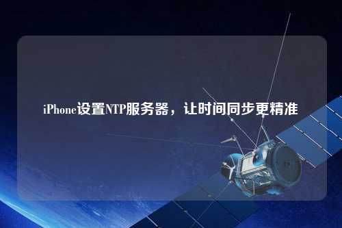 iPhone設(shè)置NTP服務(wù)器，讓時間同步更精準