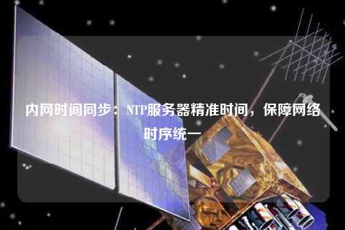 內(nèi)網(wǎng)時(shí)間同步：NTP服務(wù)器精準(zhǔn)時(shí)間，保障網(wǎng)絡(luò)時(shí)序統(tǒng)一